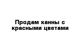 Продам канны с красными цветами